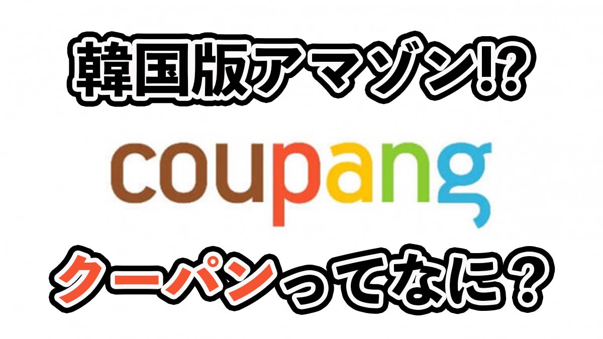 韓国版アマゾン|coupang(クーパンとは)とは?